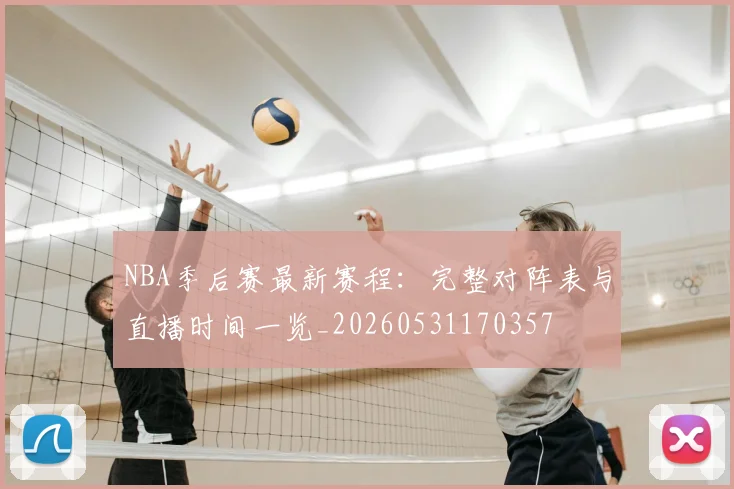 NBA季后赛最新赛程:完整对阵表与直播时间一览_20260531170357