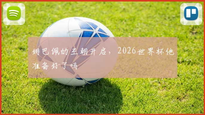 姆巴佩的王朝开启,2026世界杯他准备好了吗