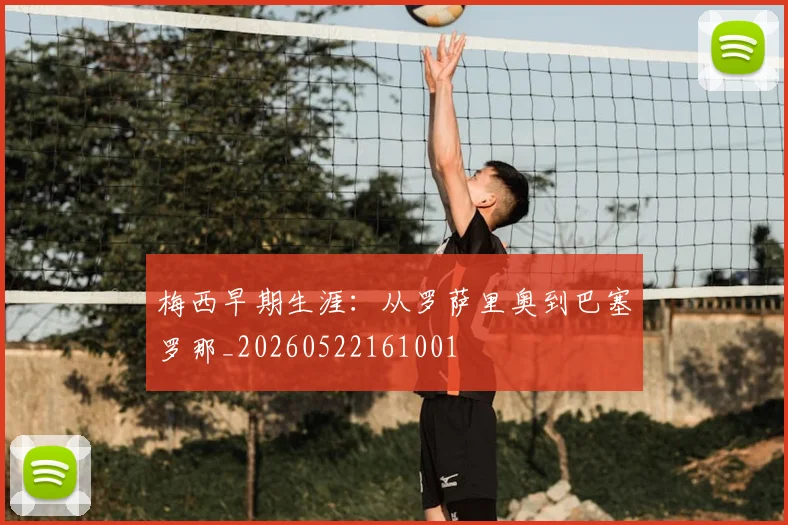 梅西早期生涯:从罗萨里奥到巴塞罗那_20260522161001