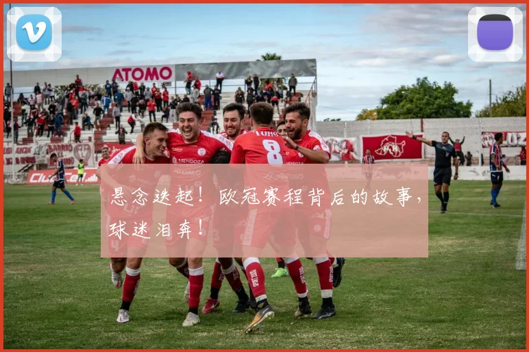 悬念迭起!欧冠赛程背后的故事,球迷泪奔!