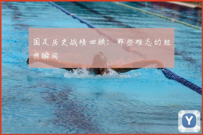 国足历史战绩回顾：那些难忘的经典瞬间