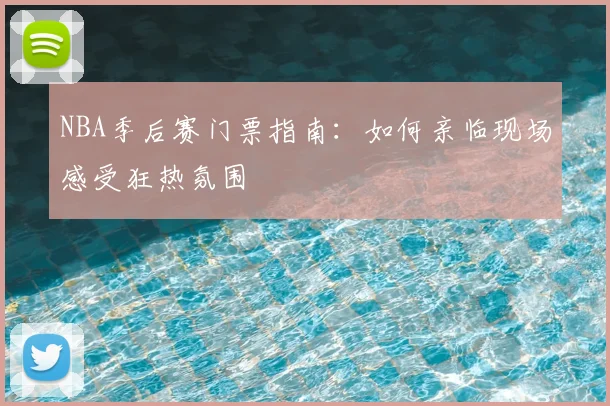 NBA季后赛门票指南：如何亲临现场感受狂热氛围