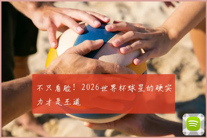 不只看脸!2026世界杯球星的硬实力才是王道