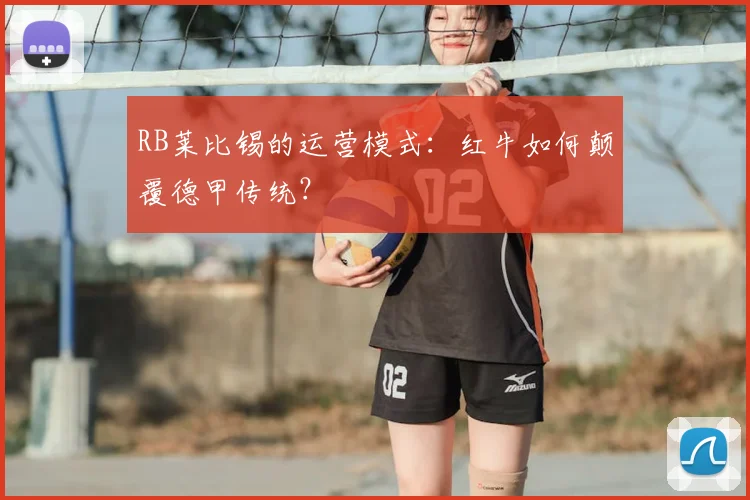 RB莱比锡的运营模式：红牛如何颠覆德甲传统？