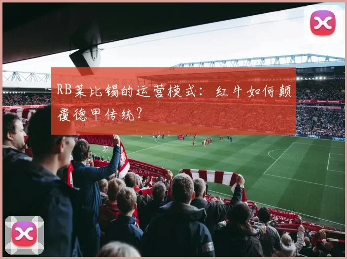 RB莱比锡的运营模式：红牛如何颠覆德甲传统？