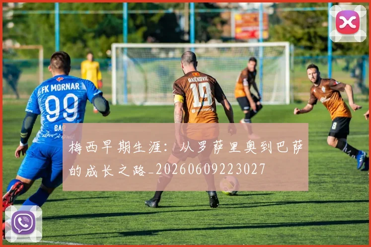 梅西早期生涯:从罗萨里奥到巴萨的成长之路_20260609223027