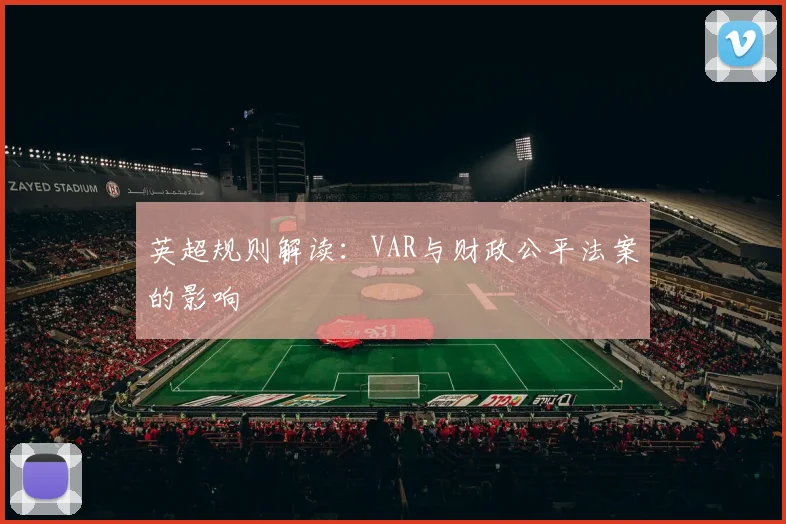 英超规则解读:VAR与财政公平法案的影响