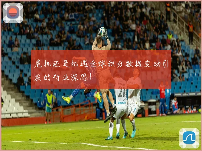 危机还是机遇全球积分数据变动引发的行业深思!