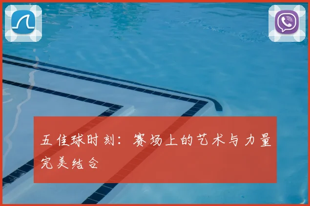 五佳球时刻:赛场上的艺术与力量完美结合