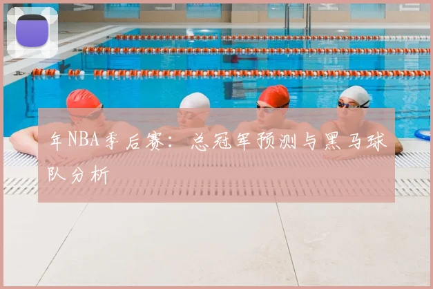 年NBA季后赛:总冠军预测与黑马球队分析