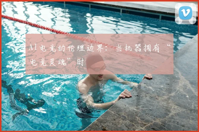 AI电竞的伦理边界:当机器拥有“电竞灵魂”时
