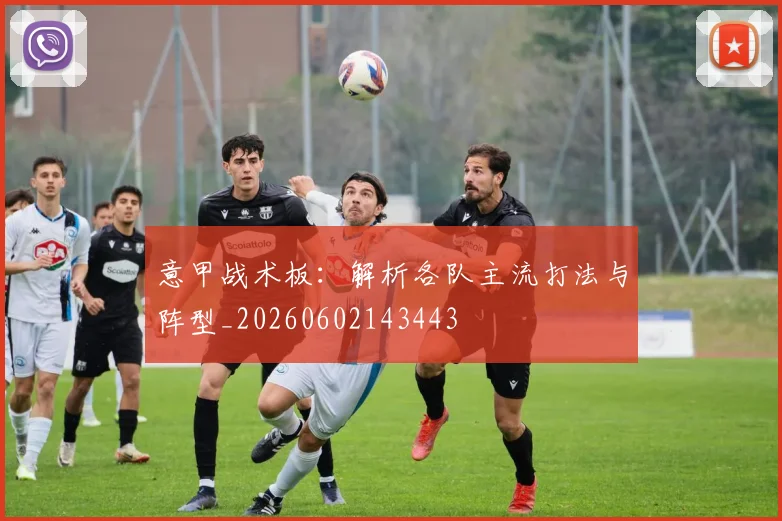 意甲战术板:解析各队主流打法与阵型_20260602143443