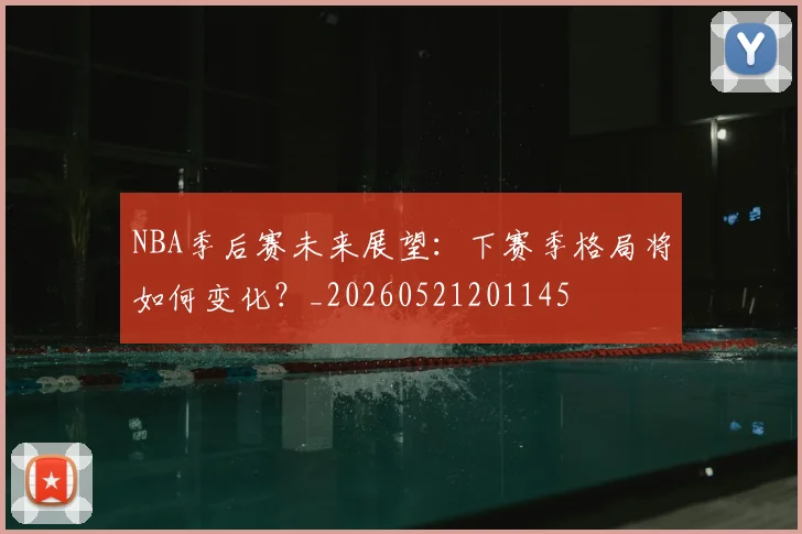 NBA季后赛未来展望:下赛季格局将如何变化?_20260521201145