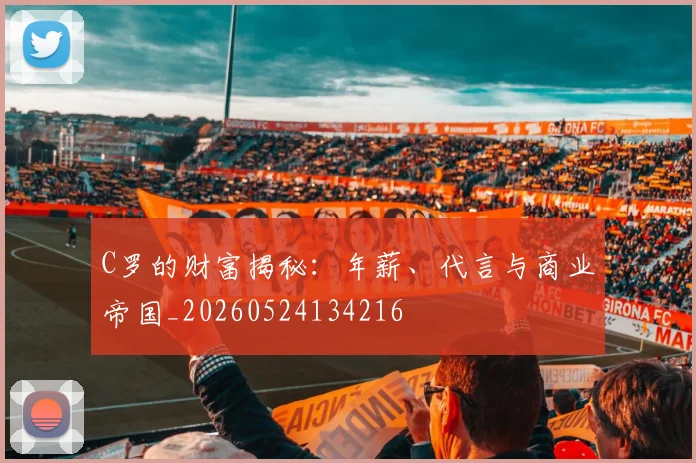 C罗的财富揭秘:年薪、代言与商业帝国_20260524134216