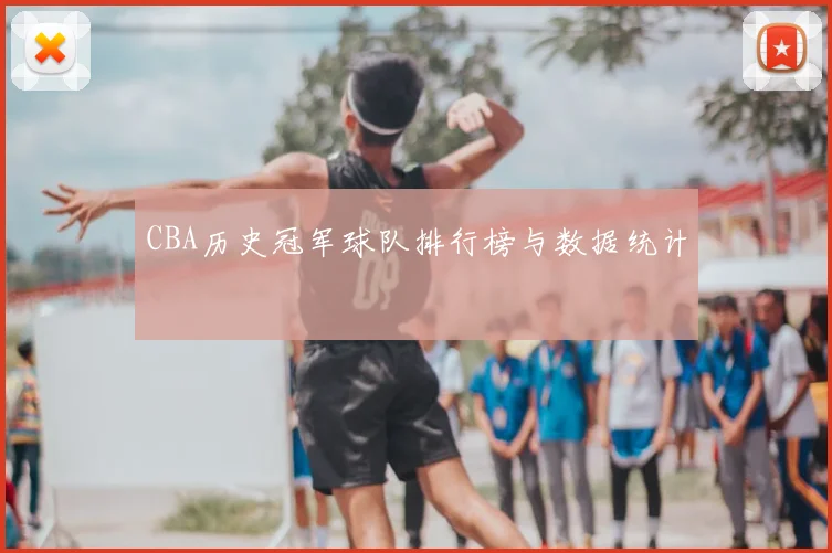 CBA历史冠军球队排行榜与数据统计