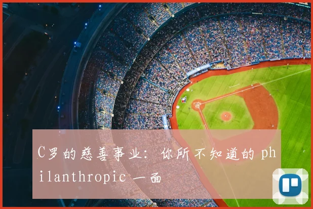 C罗的慈善事业:你所不知道的 philanthropic 一面