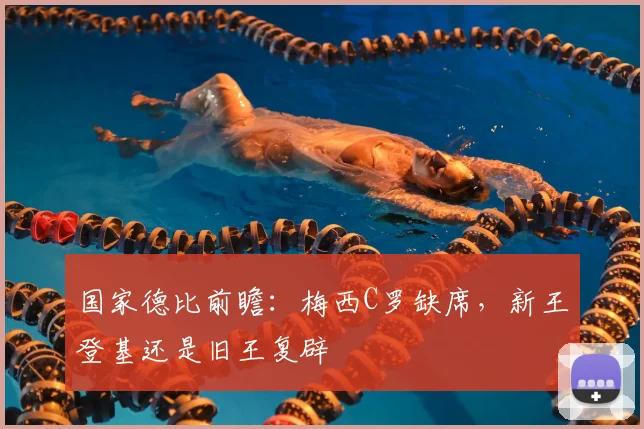 国家德比前瞻:梅西C罗缺席,新王登基还是旧王复辟
