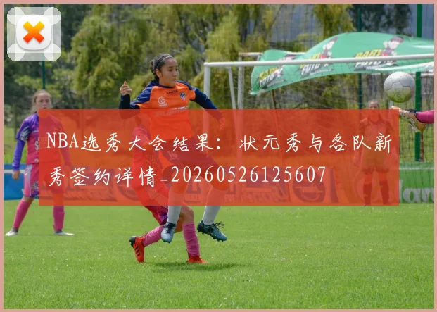 NBA选秀大会结果:状元秀与各队新秀签约详情_20260526125607