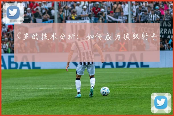 C罗的技术分析：如何成为顶级射手