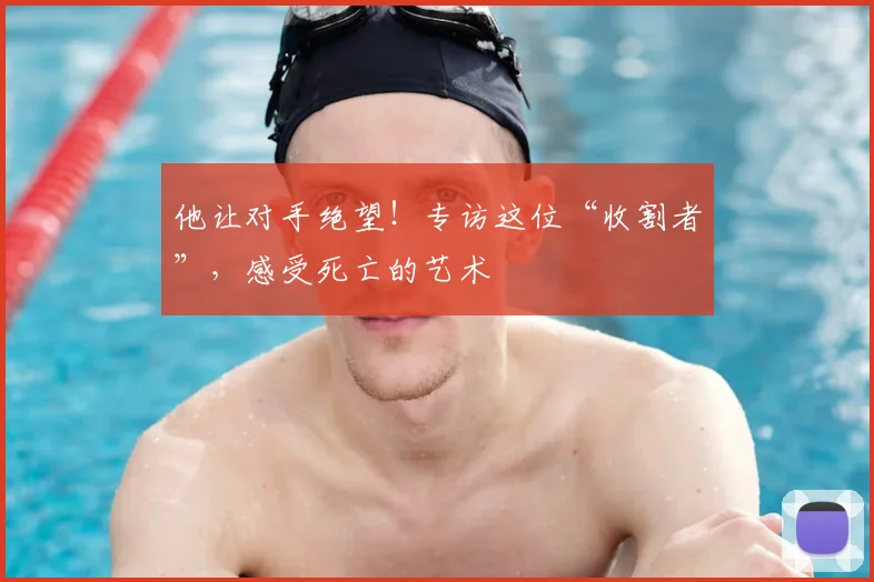 他让对手绝望！专访这位“收割者”，感受死亡的艺术