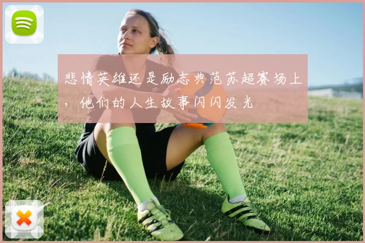 悲情英雄还是励志典范苏超赛场上,他们的人生故事闪闪发光