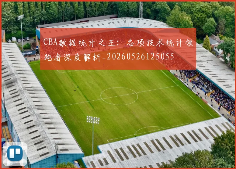 CBA数据统计之王:各项技术统计领跑者深度解析_20260526125055