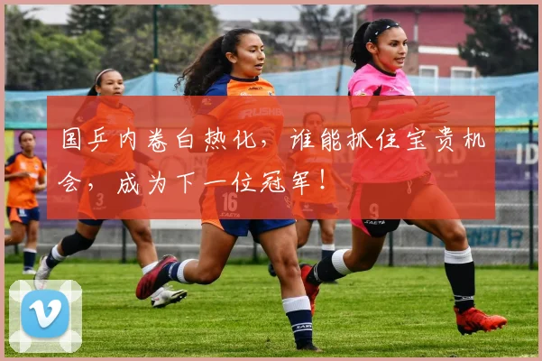 国乒内卷白热化,谁能抓住宝贵机会,成为下一位冠军!