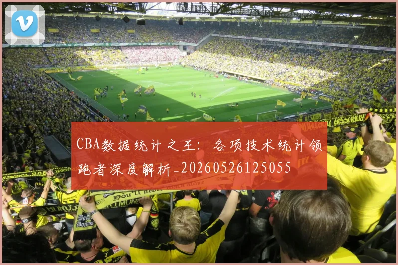 CBA数据统计之王:各项技术统计领跑者深度解析_20260526125055