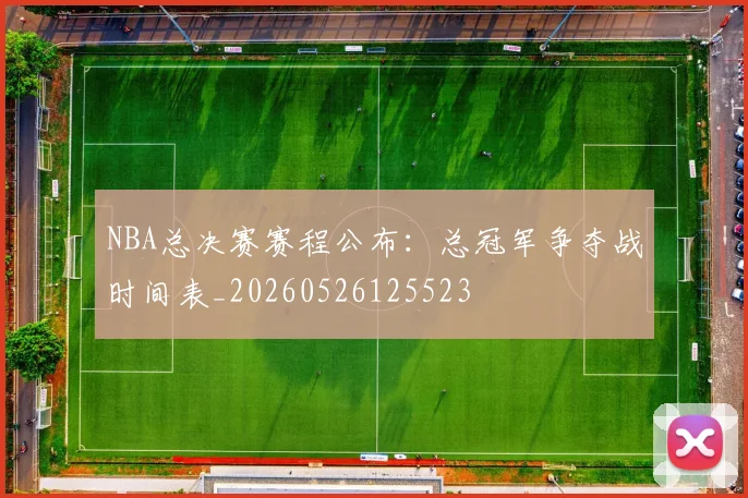 NBA总决赛赛程公布:总冠军争夺战时间表_20260526125523