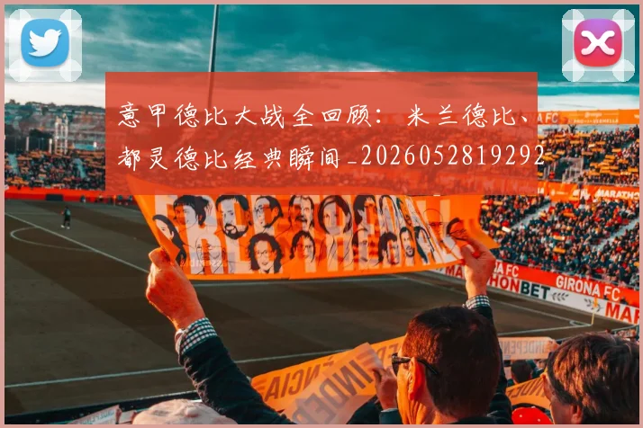 意甲德比大战全回顾:米兰德比、都灵德比经典瞬间_20260528192922_20260609193917