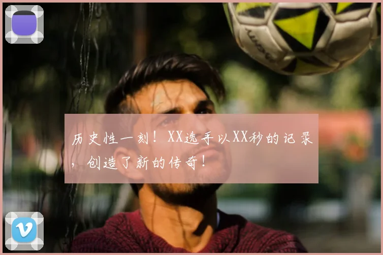 历史性一刻!XX选手以XX秒的记录,创造了新的传奇!