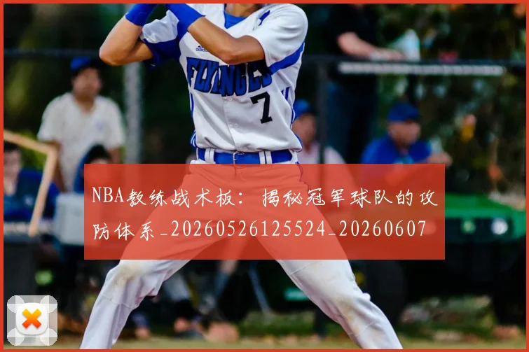 NBA教练战术板:揭秘冠军球队的攻防体系_20260526125524_20260607160148