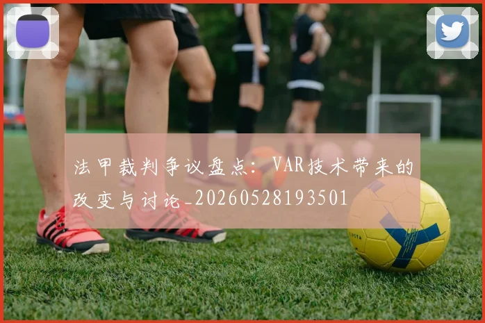 法甲裁判争议盘点：VAR技术带来的改变与讨论_20260528193501